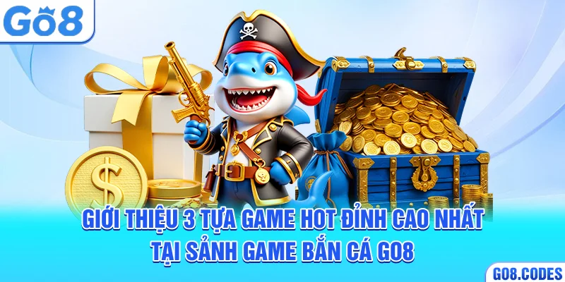 Giới thiệu 3 tựa game hot đỉnh cao nhất tại sảnh game bắn cá Go8