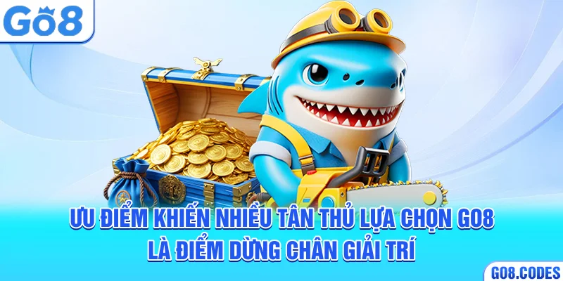 Ưu điểm khiến nhiều tân thủ lựa chọn Go8 là điểm dừng chân giải trí